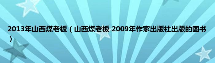 2013年山西煤老板(山西煤老板 2009年作家出版社出版的图书)_华夏视窗