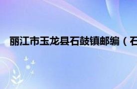 丽江市玉龙县石鼓镇邮编（石鼓镇 云南丽江市玉龙县下辖镇）