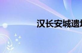 汉长安城遗址（安城遗址）