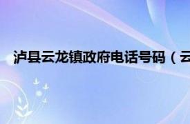 泸县云龙镇政府电话号码（云龙镇 四川省泸州市泸县云龙镇）