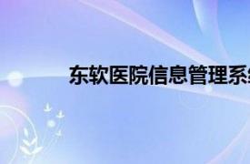 东软医院信息管理系统（医院信息管理系统）