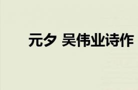 元夕 吴伟业诗作（元夕 吴伟业诗作）