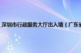 深圳市行政服务大厅出入境（广东省公安厅深圳出入境签证办事处综合楼）