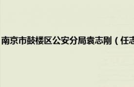 南京市鼓楼区公安分局袁志刚（任志刚 南京市鼓楼区人民防空办公室主任）