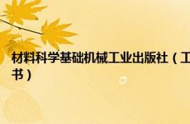 材料科学基础机械工业出版社（工程材料 2021年机械工业出版社出版的图书）