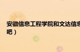 安徽信息工程学院和文达信息工程学院（安徽文达信息工程学院吧）