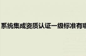 系统集成资质认证一级标准有哪些（系统集成资质认证一级标准）