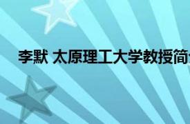 李默 太原理工大学教授简介（李默 太原理工大学教授）