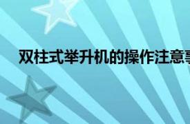 双柱式举升机的操作注意事项有哪些?（双柱式举升机）