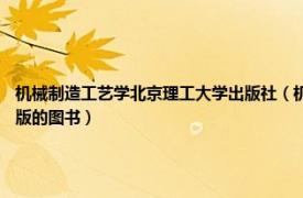 机械制造工艺学北京理工大学出版社（机械制造技术基础 2011年北京理工大学出版社出版的图书）