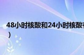 48小时核酸和24小时核酸有什么区别（48小时48HRSVCD）