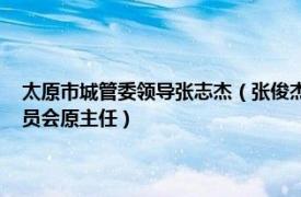 太原市城管委领导张志杰（张俊杰 太原市政协人口资源环境和城乡建设委员会原主任）