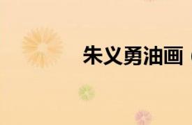 朱义勇油画（朱勇 艺术家）