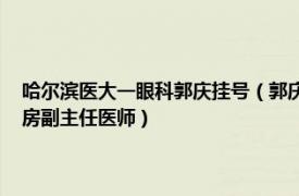 哈尔滨医大一眼科郭庆挂号（郭庆 哈尔滨医科大学附属第一医院眼科二病房副主任医师）