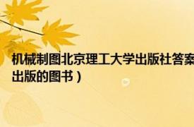 机械制图北京理工大学出版社答案（机械基础 2020年北京理工大学出版社出版的图书）