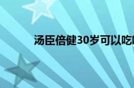 汤臣倍健30岁可以吃吗（汤臣倍健[300146]）