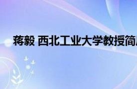 蒋毅 西北工业大学教授简历（蒋毅 西北工业大学教授）