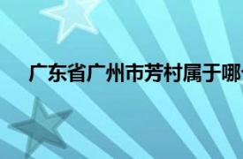 广东省广州市芳村属于哪个区（广州市芳村区地名录）