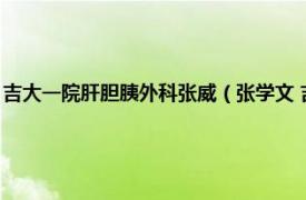 吉大一院肝胆胰外科张威（张学文 吉林大学第二医院肝胆胰外科主任医师）