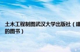 土木工程制图武汉大学出版社（建筑施工技术 2017年武汉大学出版社出版的图书）