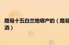 路易十五白兰地哪产的（路易十三 陈化期达到50年以上的白兰地酒）