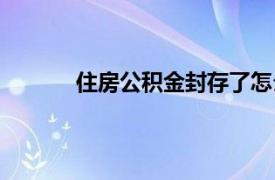 住房公积金封存了怎么取出来（住房公积金）