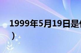 1999年5月19日是什么命（1999年5月19日）