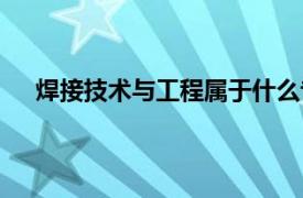 焊接技术与工程属于什么专业类别（焊接技术与工程）