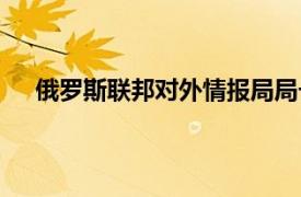 俄罗斯联邦对外情报局局长（俄罗斯联邦对外情报局）