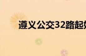 遵义公交32路起始（遵义公交32路）