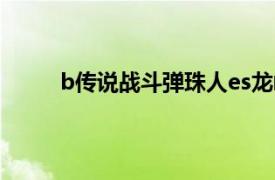 b传说战斗弹珠人es龙崎翔（b传说战斗弹珠人）