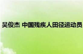 吴俊杰 中国残疾人田径运动员（吴俊杰 中国残疾人田径运动员）