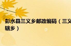 彭水县三义乡邮政编码（三义乡 重庆市彭水苗族土家族自治县下辖乡）