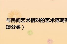 与民间艺术相对的艺术范畴有哪些?（民间艺术 艺术领域中的一项分类）