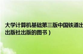 大学计算机基础第三版中国铁道出版社（大学计算机基础 2021年电子工业出版社出版的图书）