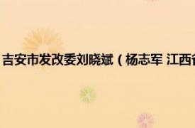 吉安市发改委刘晓斌（杨志军 江西省吉安市住房和城乡建设局二级调研员）