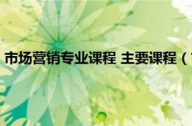 市场营销专业课程 主要课程（市场营销学 一门学术课程的名称）