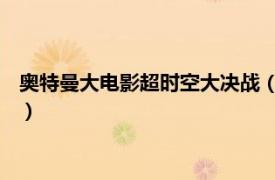 奥特曼大电影超时空大决战（超时空大决战 圆谷制作的特摄电影）