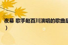 夜幕 歌手赵百川演唱的歌曲是什么（夜幕 歌手赵百川演唱的歌曲）