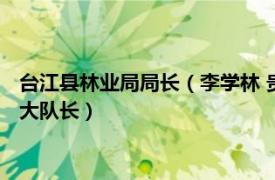 台江县林业局局长（李学林 贵州省台江县农业综合行政执法大队大队长）