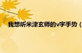 我想听米津玄师的v字手势（V字手势 米津玄师演唱的歌曲）