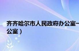 齐齐哈尔市人民政府办公室一处的工作（齐齐哈尔市人民政府办公室）