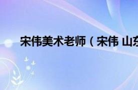 宋伟美术老师（宋伟 山东艺术学院音乐学院副教授）