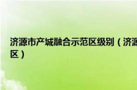 济源市产城融合示范区级别（济源 河南省直辖县级市、国家产城融合示范区）