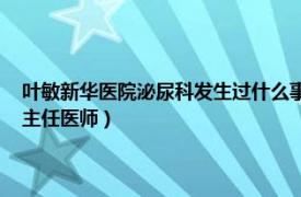 叶敏新华医院泌尿科发生过什么事（叶敏 上海第二医科大学附属新华医院主任医师）