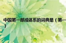 中国第一部成体系的词典是（第一部成体系的词典是什么相关内容简介介绍）