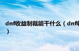 dnf收益制裁能干什么（dnf收益制裁什么意思相关内容简介介绍）