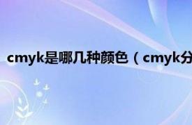 cmyk是哪几种颜色（cmyk分别是什么颜色相关内容简介介绍）