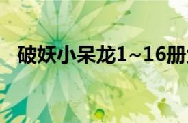 破妖小呆龙1~16册免费（破妖小呆龙14）