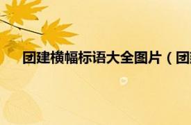 团建横幅标语大全图片（团建横幅标语相关内容简介介绍）